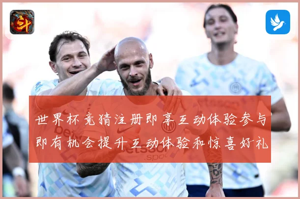 世界杯竞猜注册即享互动体验参与即有机会提升互动体验和惊喜好礼数据研判：最新赛事动态与深度分析