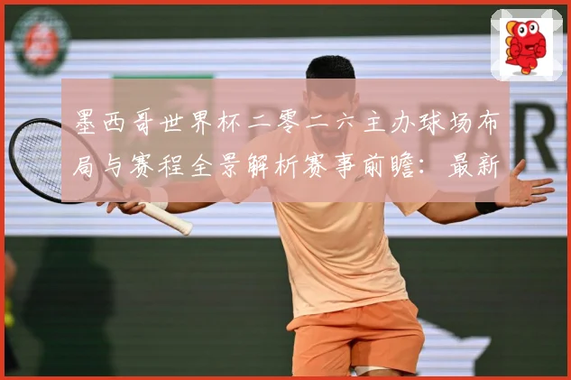 墨西哥世界杯二零二六主办球场布局与赛程全景解析赛事前瞻：最新赛事动态与深度分析