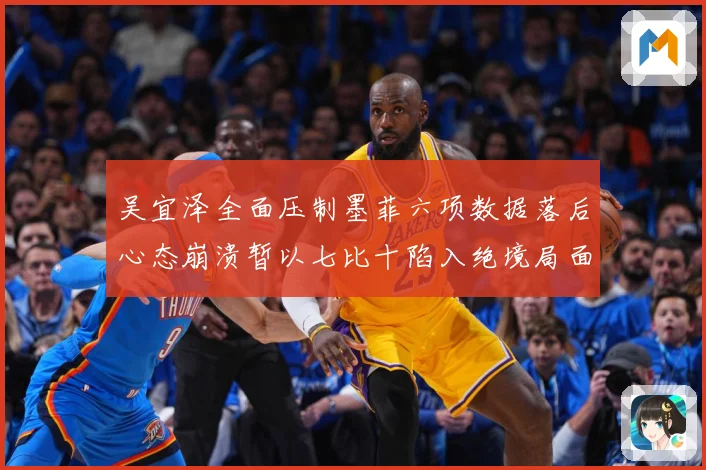 吴宜泽全面压制墨菲六项数据落后心态崩溃暂以七比十陷入绝境局面专题观察：最新赛事动态与深度分析