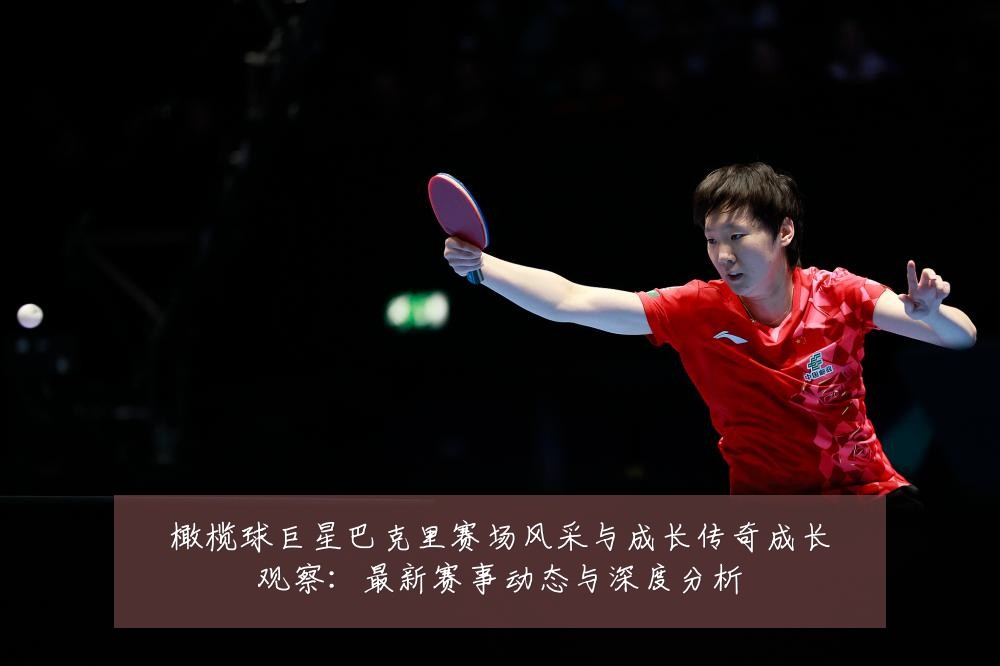 橄榄球巨星巴克里赛场风采与成长传奇成长观察：最新赛事动态与深度分析