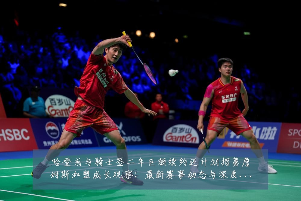 哈登或与骑士签二年巨额续约还计划招募詹姆斯加盟成长观察：最新赛事动态与深度分析