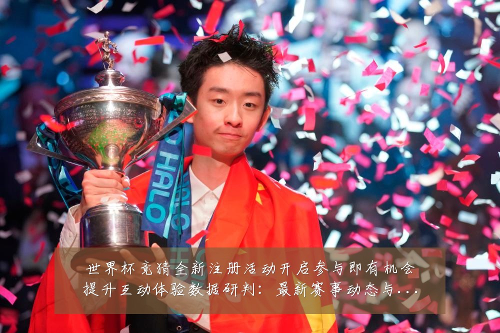 世界杯竞猜全新注册活动开启参与即有机会提升互动体验数据研判：最新赛事动态与深度分析