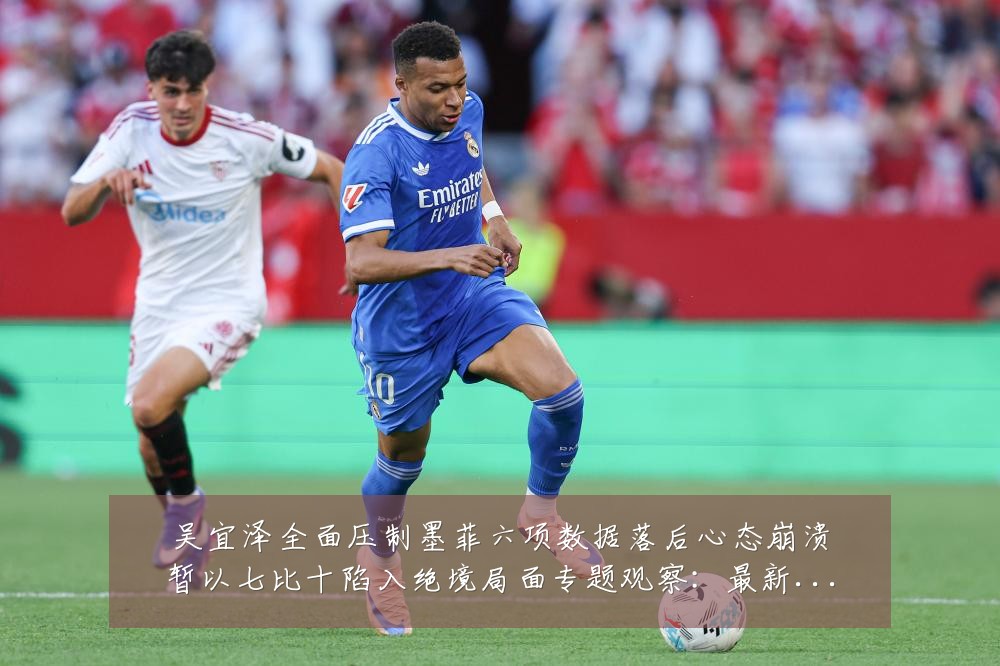 吴宜泽全面压制墨菲六项数据落后心态崩溃暂以七比十陷入绝境局面专题观察：最新赛事动态与深度分析