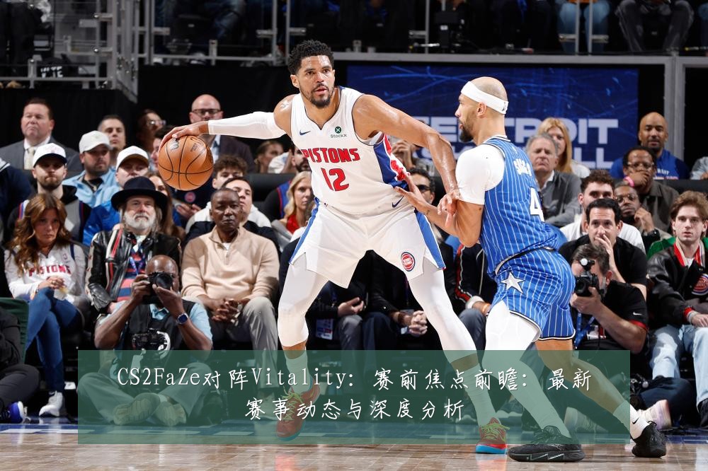 CS2FaZe对阵Vitality：赛前焦点前瞻：最新赛事动态与深度分析