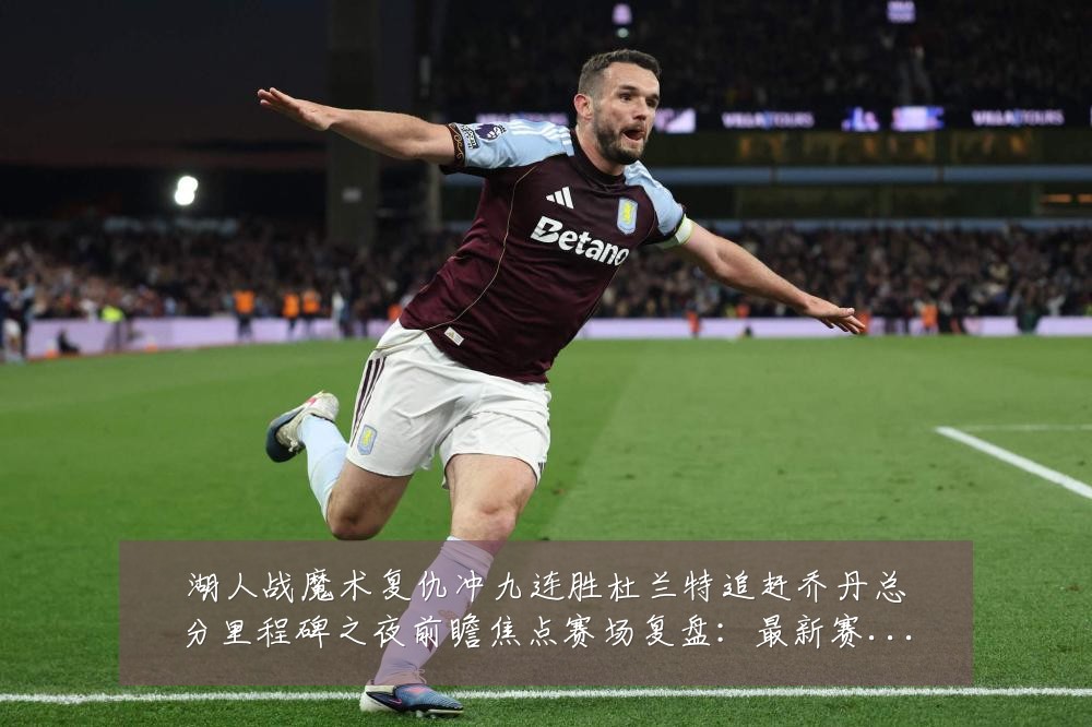 湖人战魔术复仇冲九连胜杜兰特追赶乔丹总分里程碑之夜前瞻焦点赛场复盘：最新赛事动态与深度分析
