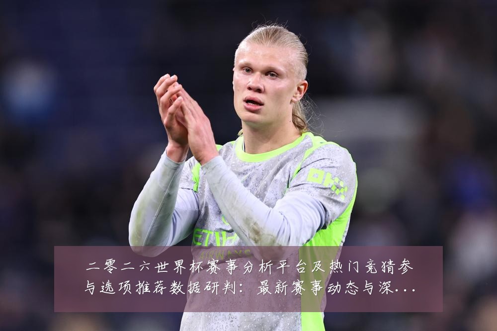 二零二六世界杯赛事分析平台及热门竞猜参与选项推荐数据研判：最新赛事动态与深度分析